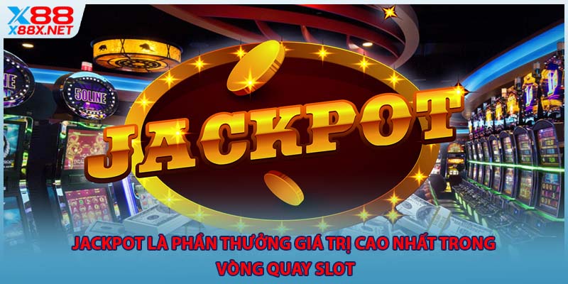 Jackpot là phần thưởng giá trị cao nhất trong vòng quay slot